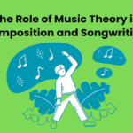 The Role of Music Theory in Composition and Songwriting 